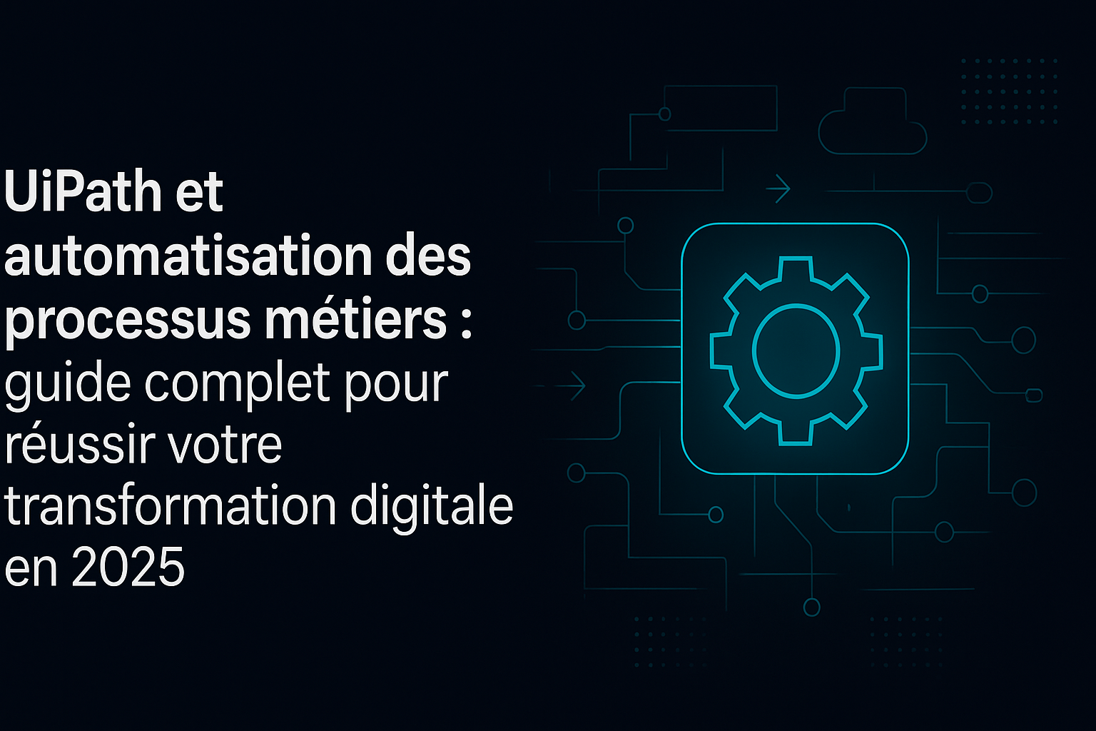 UiPath et automatisation des processus métiers : guide complet pour réussir votre transformation digitale en 2025